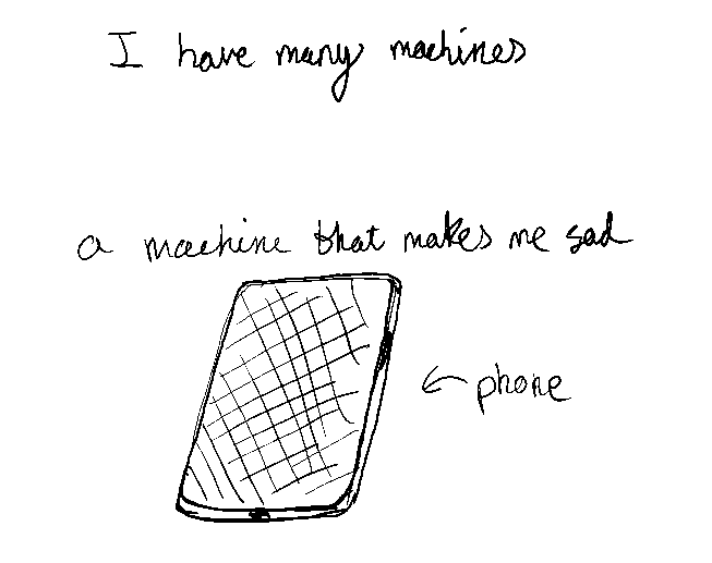I have many machines / a machine that makes me sad (phone)